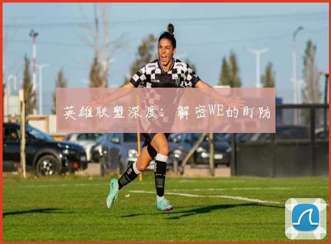 英雄联盟深度：解密WE的盯防