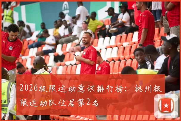 2026极限运动意识排行榜：杭州极限运动队位居第2名