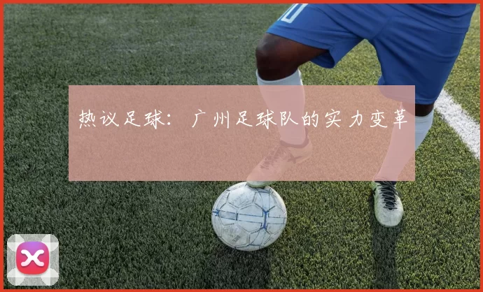 热议足球：广州足球队的实力变革