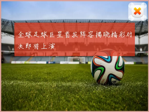 全球足球巨星首发阵容揭晓精彩对决即将上演