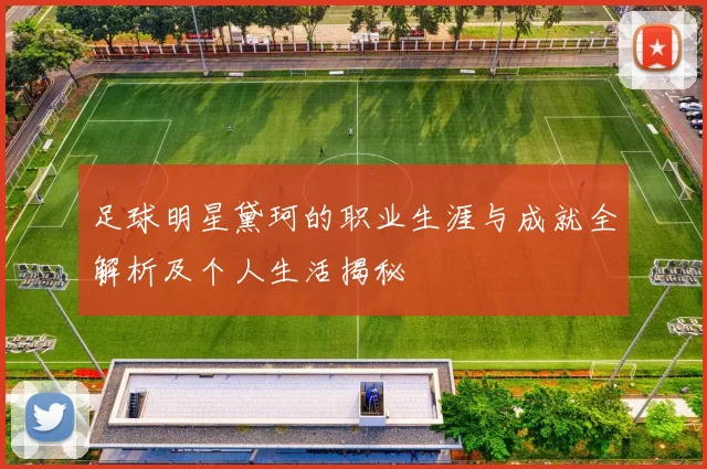 足球明星黛珂的职业生涯与成就全解析及个人生活揭秘