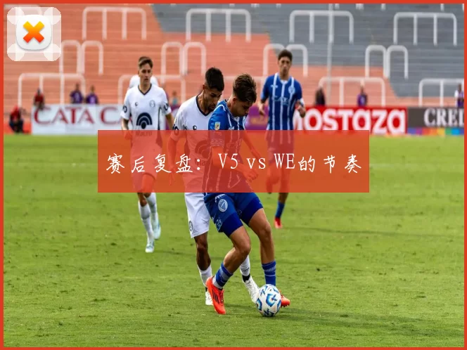 赛后复盘：V5 vs WE的节奏