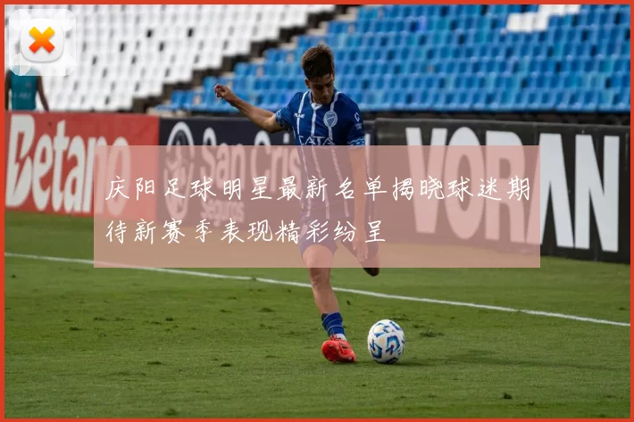 庆阳足球明星最新名单揭晓球迷期待新赛季表现精彩纷呈